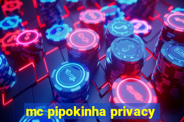 mc pipokinha privacy